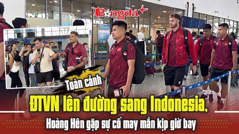 ĐT Việt Nam lên đường sang Indonesia, Hoàng Hên gặp sự cố nhưng vẫn kịp giờ bay