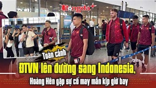 ĐT Việt Nam lên đường sang Indonesia, Hoàng Hên gặp sự cố nhưng vẫn kịp giờ bay