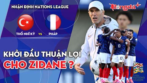 Thổ Nhĩ Kỳ vs Pháp: Khởi đầu thuận lợi cho Zidane ?