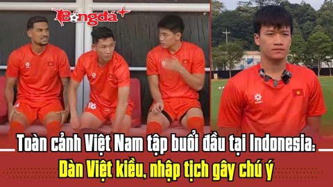  Toàn cảnh Việt Nam tập buổi đầu tại Indonesia: Dàn Việt kiều, nhập tịch gây chú ý