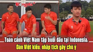  Toàn cảnh Việt Nam tập buổi đầu tại Indonesia: Dàn Việt kiều, nhập tịch gây chú ý