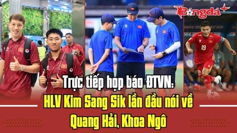 Trực tiếp họp báo ĐT Việt Nam: HLV Kim Sang Sik lần đầu nói về Quang Hải, Khoa Ngô