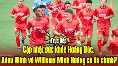 Trực tiếp: Cập nhật sức khỏe Hoàng Đức, Adou Minh và Williams Minh Hoàng có đá chính?