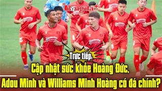 Trực tiếp: Cập nhật sức khỏe Hoàng Đức, Adou Minh và Williams Minh Hoàng có đá chính?