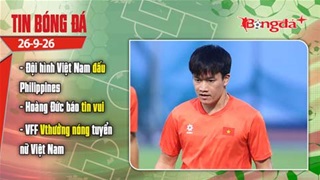 Tin bóng đá 26/9: Đội hình Việt Nam đấu Philippines; Hoàng Đức báo tin vui