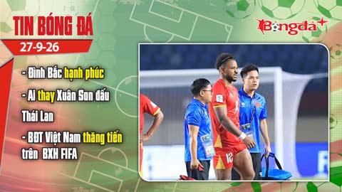 Tin bóng đá 27/9: Đình Bắc hạnh phúc; ai thay Xuân Son đấu Thái Lan?
