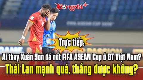 Trực tiếp: Ai thay Xuân Son đá nốt FIFA ASEAN Cup ở ĐT Việt Nam?