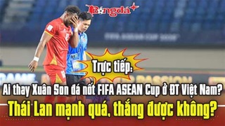  Trực tiếp: Ai thay Xuân Son đá nốt FIFA ASEAN Cup ở ĐT Việt Nam?