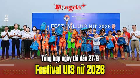 Tổng hợp ngày thi đấu 27/9 Festival U13 nữ 2026