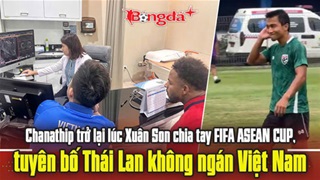 Chanathip trở lại, tuyên bố Thái Lan không ngán Việt Nam
