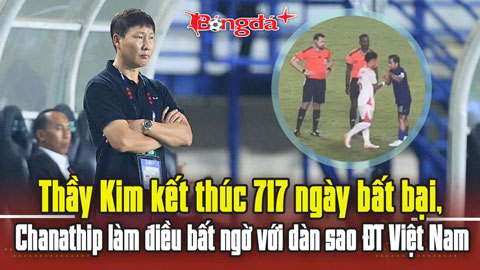 Thầy Kim kết thúc 717 ngày bất bại, Chanathip làm điều đặc biệt với dàn sao ĐT Việt Nam