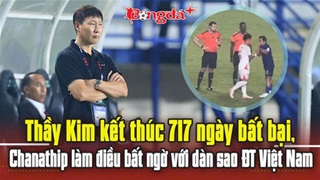 Thầy Kim kết thúc 717 ngày bất bại, Chanathip làm điều đặc biệt với dàn sao ĐT Việt Nam