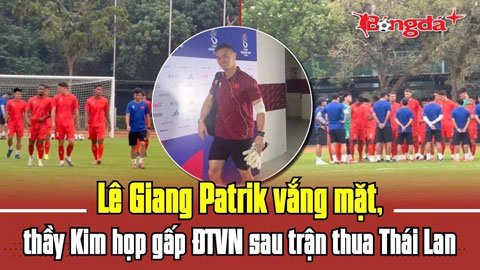 Lê Giang Patrik vắng mặt, thầy Kim họp gấp ĐT Việt Nam sau trận thua Thái Lan