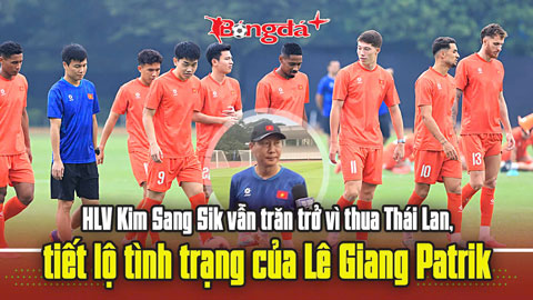  HLV Kim Sang Sik vẫn trăn trở vì thua Thái Lan, tiết lộ tình trạng của Lê Giang Patrik