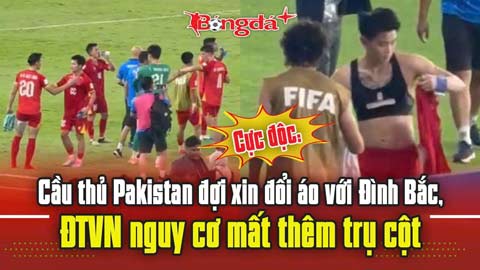 Cực độc: Cầu thủ Pakistan đợi xin đổi áo với Đình Bắc, ĐT Việt Nam nguy cơ mất thêm trụ cột