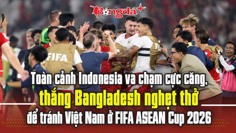 Toàn cảnh Indonesia va chạm cực căng, thắng Bangladesh nghẹt thở để tránh Việt Nam