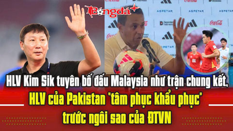 Thầy Kim tuyên bố mạnh trước thềm đấu Malaysia, HLV của Pakistan 'tâm phục khẩu phục' trước ĐTVN