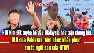 Thầy Kim tuyên bố mạnh trước thềm đấu Malaysia, HLV của Pakistan 'tâm phục khẩu phục' trước ĐTVN