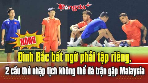 Đình Bắc bất ngờ tập riêng, 2 cầu thủ nhập tịch không thể đá trận gặp Malaysia