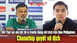 HLV Thái Lan vẫn tức tối vì truyền thông chỉ trích trận thua Philippines, Chanathip quyết vô địch