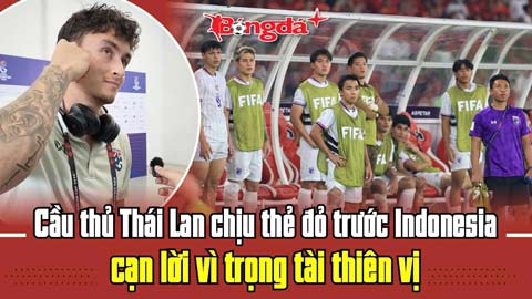  Cầu thủ Thái Lan chịu thẻ đỏ trước Indonesia cạn lời vì trọng tài thiên vị