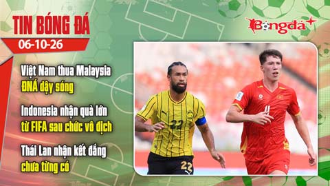 Tin bóng đá 6/10: Việt Nam thua Malaysia khiến ĐNÁ dậy sóng, Thái Lan nhận cái kết đắng chưa từng có