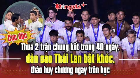  Thua 2 trận chung kết trong 40 ngày, dàn sao Thái Lan bật khóc, tháo huy chương ngay trên bục