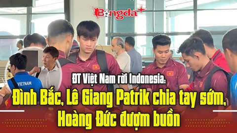  ĐT Việt Nam rời Indonesia: Đình Bắc, Lê Giang Patrik chia tay sớm, Hoàng Đức đượm buồn