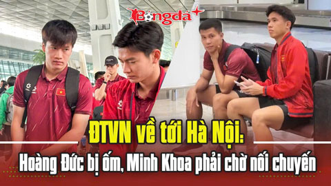  ĐT Việt Nam về tới Hà Nội: Hoàng Đức bị ốm, hai tuyển thủ phải chờ nối chuyến