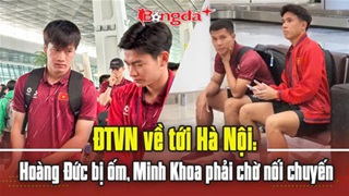  ĐT Việt Nam về tới Hà Nội: Hoàng Đức bị ốm, hai tuyển thủ phải chờ nối chuyến