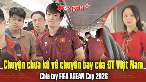 Chuyện chưa kể về chuyến bay của ĐT Việt Nam, chia tay FIFA ASEAN Cup 2026