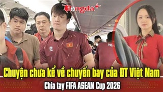Chuyện chưa kể về chuyến bay của ĐT Việt Nam, chia tay FIFA ASEAN Cup 2026