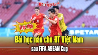 Trực tuyến: Bài học nào cho ĐT Việt Nam sau FIFA ASEAN Cup