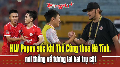  HLV Popov sốc khi Thể Công thua Hà Tĩnh, nói thẳng về tương lai hai trụ cột