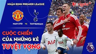 MU vs Tottenham: Cuộc chiến của những kẻ tuyệt vọng