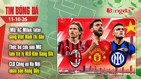  Tin bóng đá 11/10: MU, AC Milan, Inter sang Việt Nam thi đấu gây sốt; Hoàng Đức báo tin vui