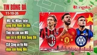  Tin bóng đá 11/10: MU, AC Milan, Inter sang Việt Nam thi đấu gây sốt; Hoàng Đức báo tin vui