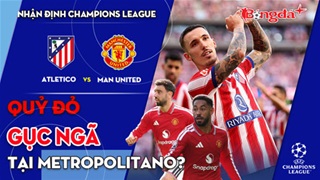 Atletico Madrid vs MU: Quỷ đỏ gục ngã tại Metropolitano?