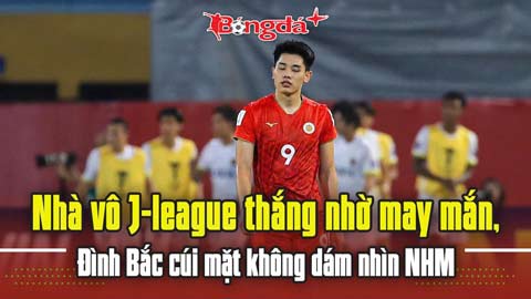  Nhà vô J-League thắng nhờ may mắn, Đình Bắc cúi mặt không dám nhìn CĐV