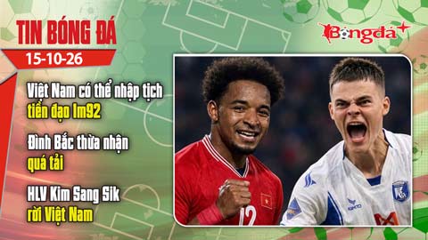  Tin bóng đá 15/10: Việt Nam có thể nhập tịch tiền đạo 1m92 thay Xuân Son
