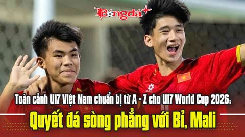  Toàn cảnh U17 Việt Nam chuẩn bị từ A - Z cho U17 World Cup 2026