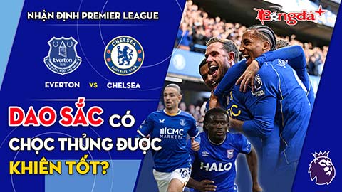 Everton vs Chelsea: Dao sắc có chọc thủng được khiên tốt?