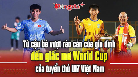 Từ cậu bé vượt rào cản của gia đình đến giấc mơ World Cup của tuyển thủ U17 Việt Nam
