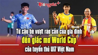 Từ cậu bé vượt rào cản của gia đình đến giấc mơ World Cup của tuyển thủ U17 Việt Nam