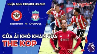 Brentford vs Liverpool: Cửa ải khó khăn của The Kop
