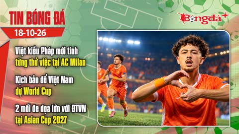  Tin bóng đá 18/10: Việt kiều Pháp gây sốt khi từng thử việc tại AC Milan