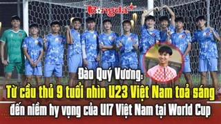 Đào Quý Vương: Từ cầu thủ 9 tuổi nhìn U23 Việt Nam toả sáng đến hy vọng của U17 Việt Nam ở World Cup