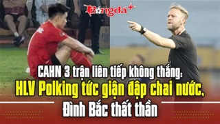 CAHN 3 trận liên tiếp không thắng: HLV Polking tức giận đập chai nước, Đình Bắc thất thần