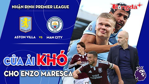 Aston Villa vs Man City: Cửa ải khó cho Enzo Maresca