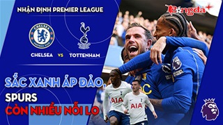 Chelsea vs Tottenham: Sắc xanh áp đảo, Spurs còn nhiều nỗi lo